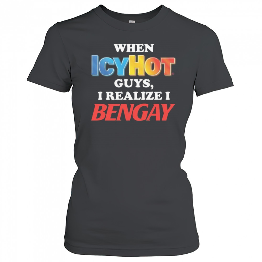 When Icy Hot Guys, I Realize I Bengay Shirt Women's T-shirt