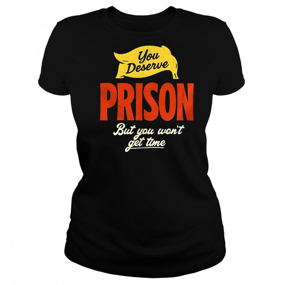You deserve prison but you won’t get time shirt Women's T-shirt