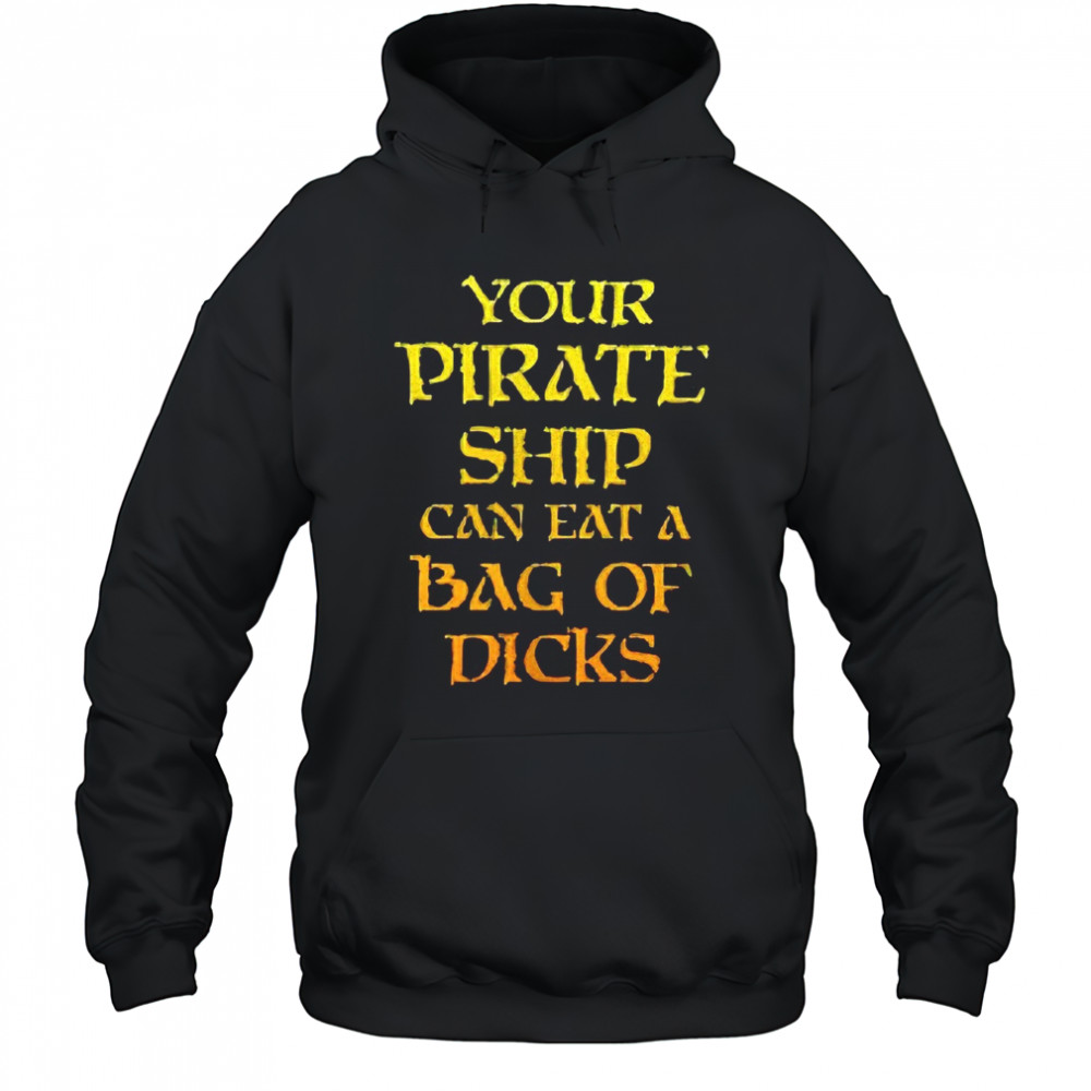 Your pirate ship can eat a bag of dicks shirt Hoodie