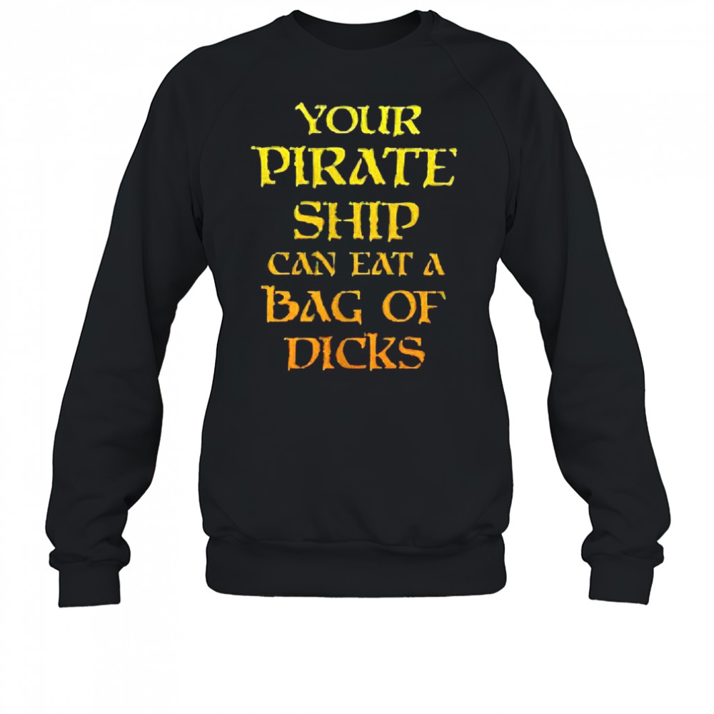 Your pirate ship can eat a bag of dicks shirt Sweatshirt