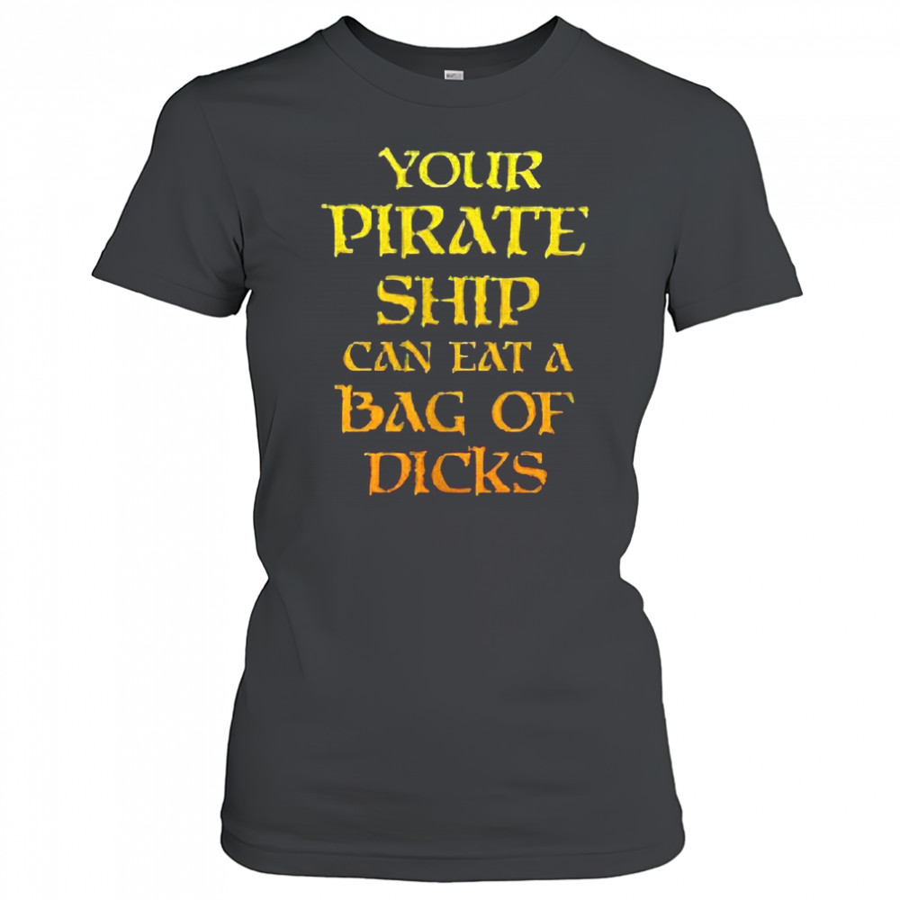 Your pirate ship can eat a bag of dicks shirt Women's T-shirt