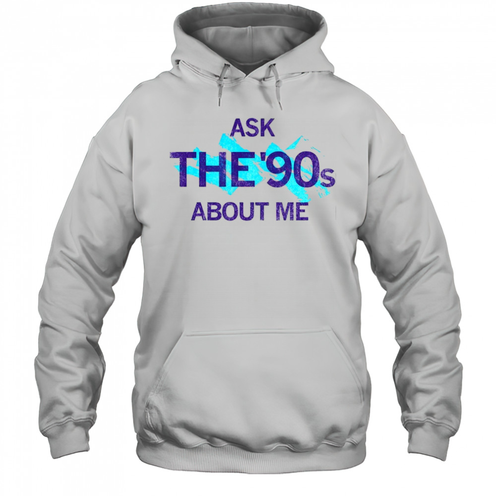 Ask the 90’s about me shirt Hoodie