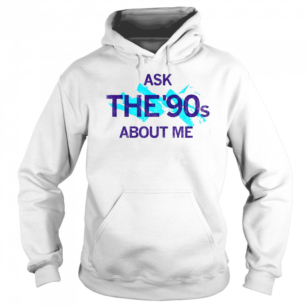 Ask the 90’s about me shirt Sweatshirt