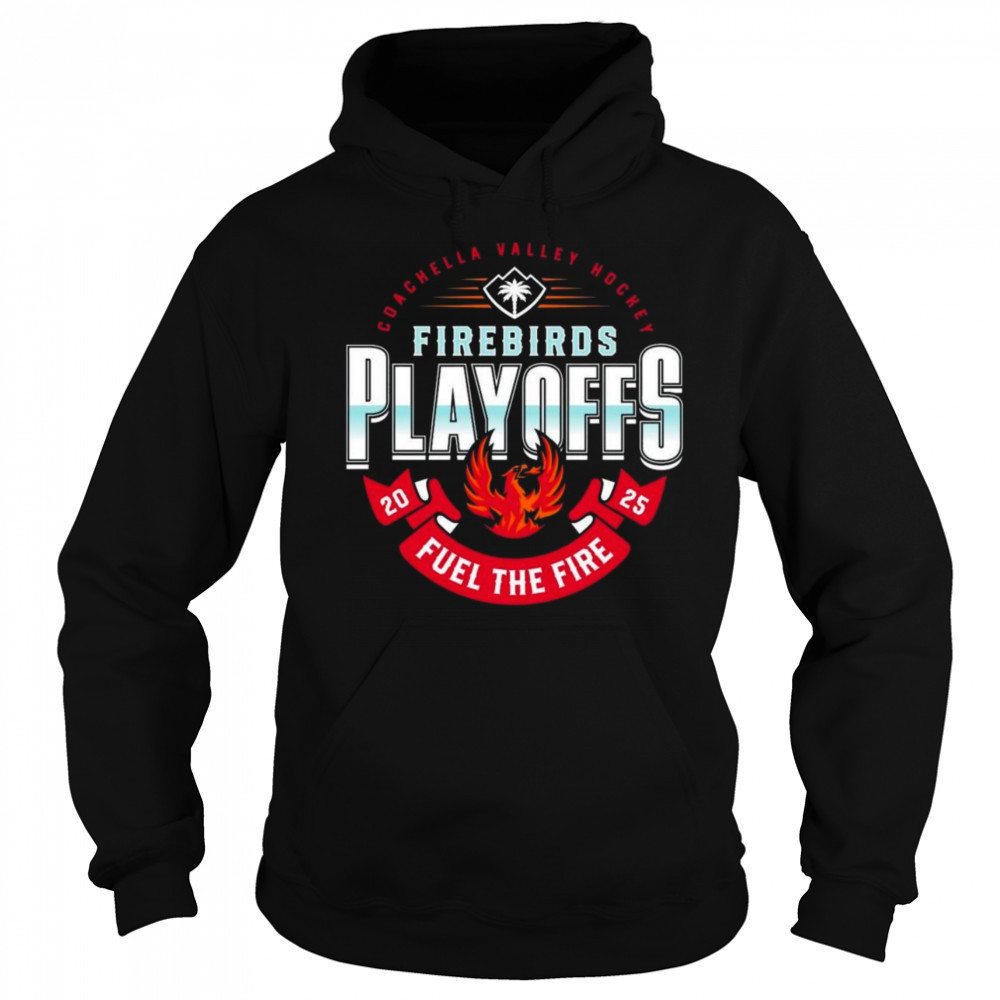 Coachella Valley Firebirds 2025 Playoffs Fuel The Fire Shirt Sweatshirt