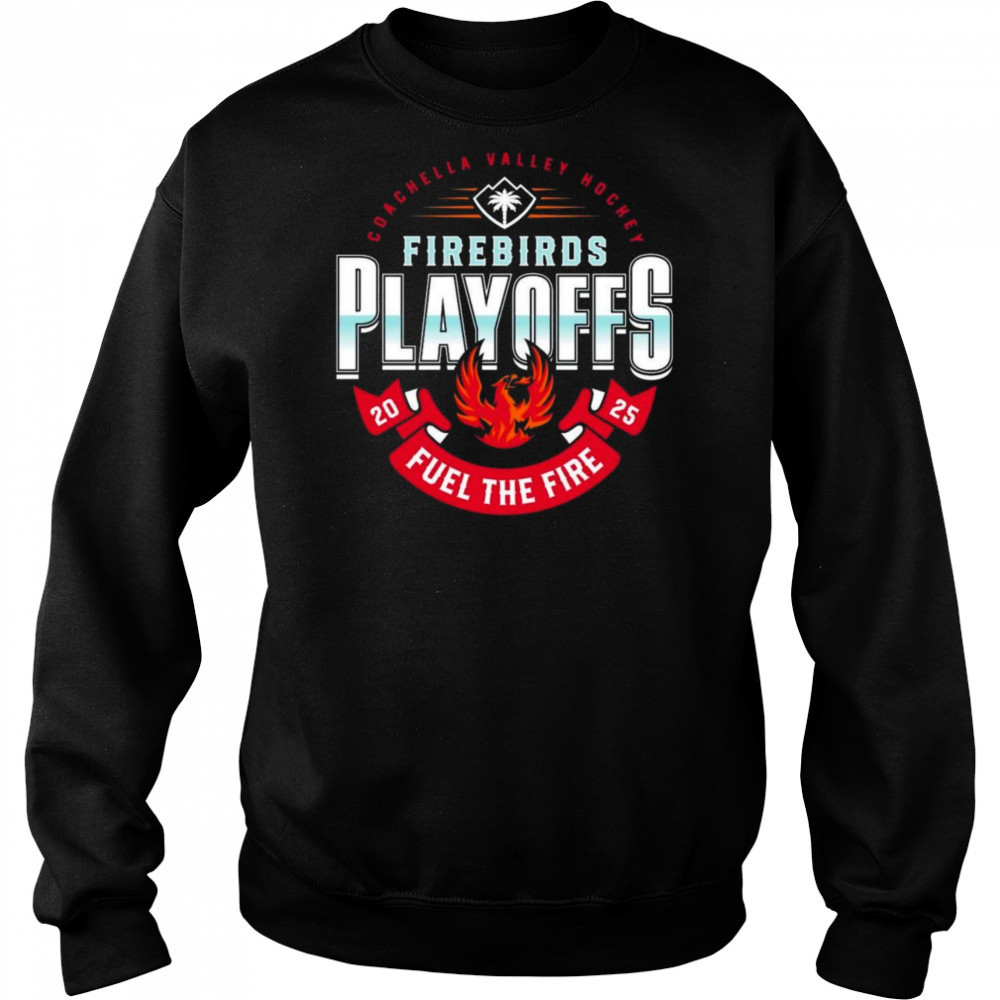 Coachella Valley Firebirds 2025 Playoffs Fuel The Fire Shirt Hoodie