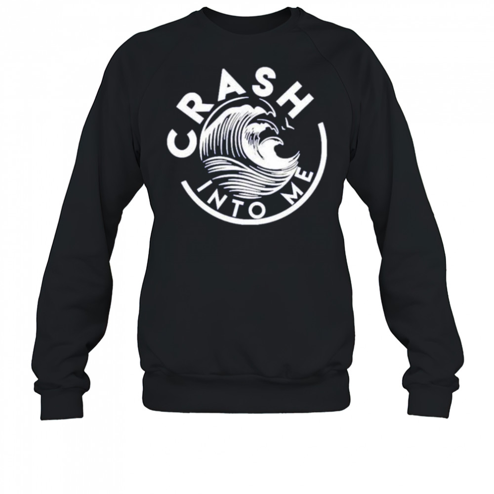 Crash into me shirt Sweatshirt
