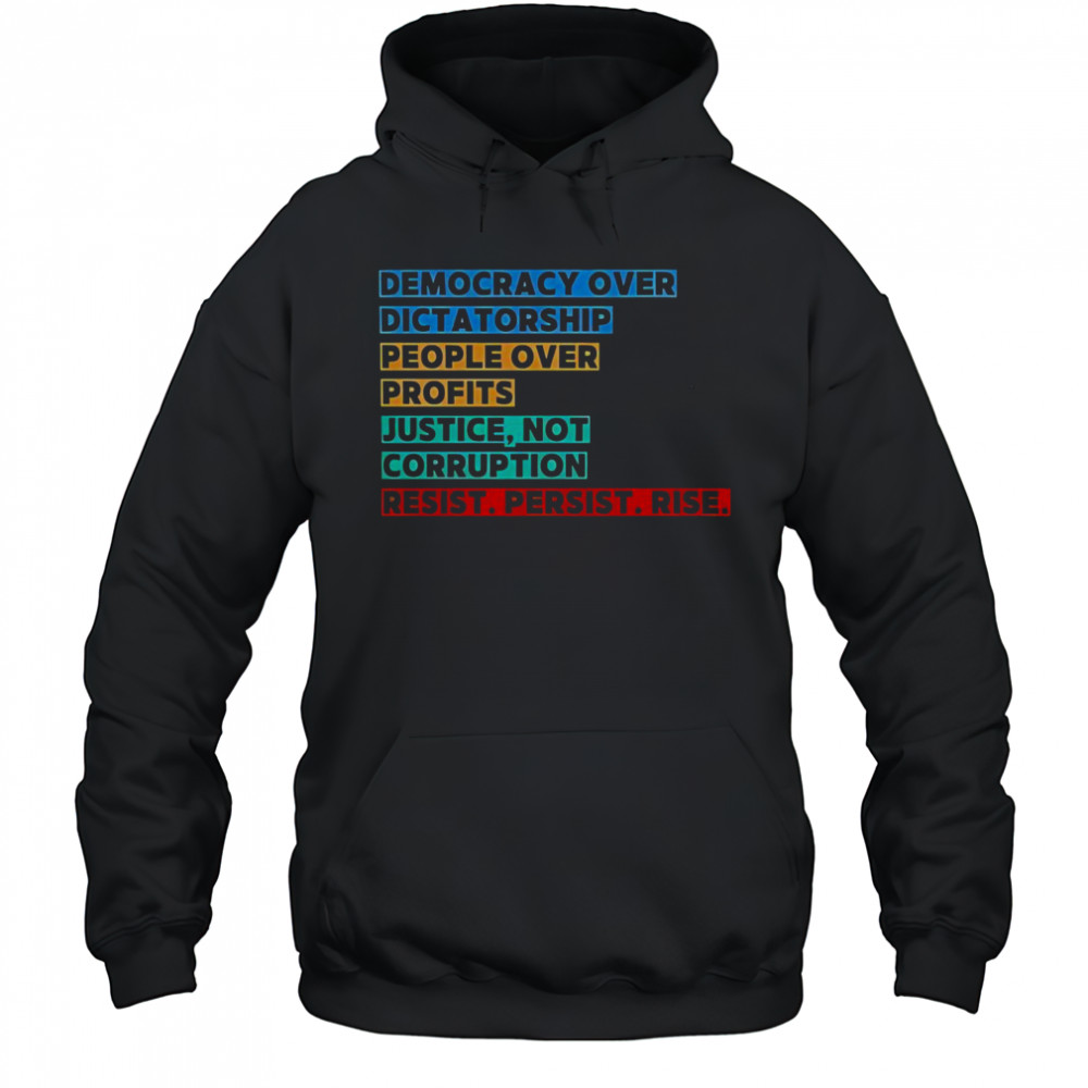Democracy Over Dictatorship People Over Profits Justice Not Corruption Resist Persist Rise T-Shirt Hoodie