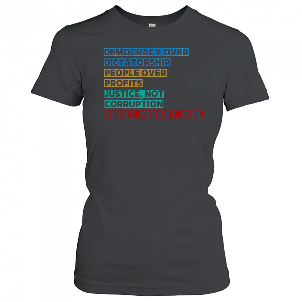 Democracy Over Dictatorship People Over Profits Justice Not Corruption Resist Persist Rise T-Shirt Women's T-shirt