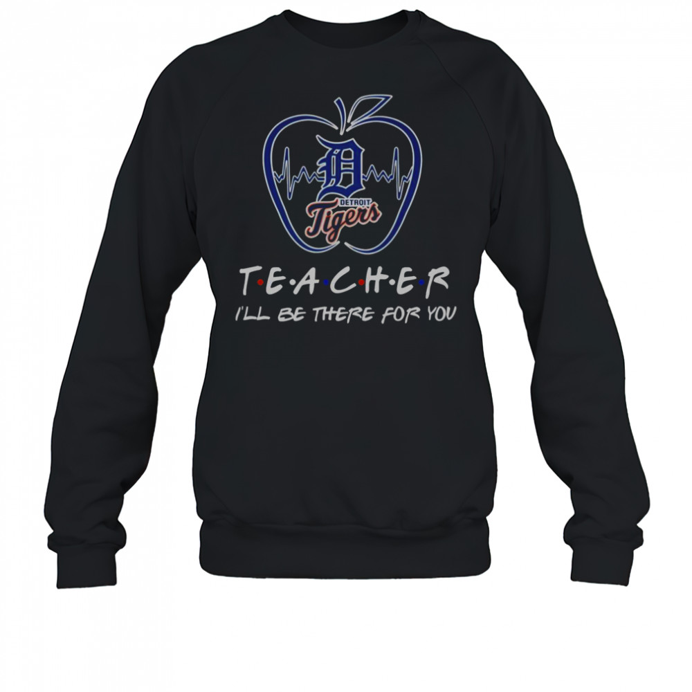Detroit Tigers Teacher I’ll Be There For You T-Shirt Sweatshirt