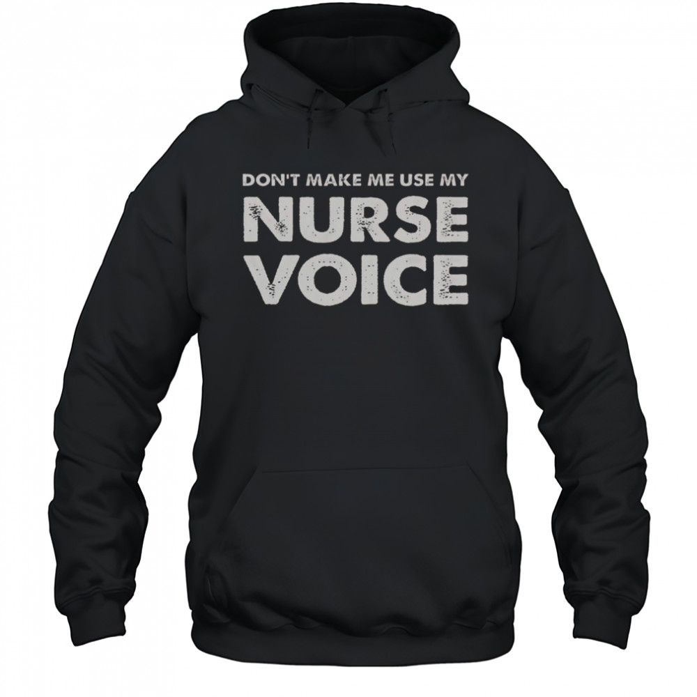 Don’t Make Me Use My Nurse Voice T-Shirt Hoodie