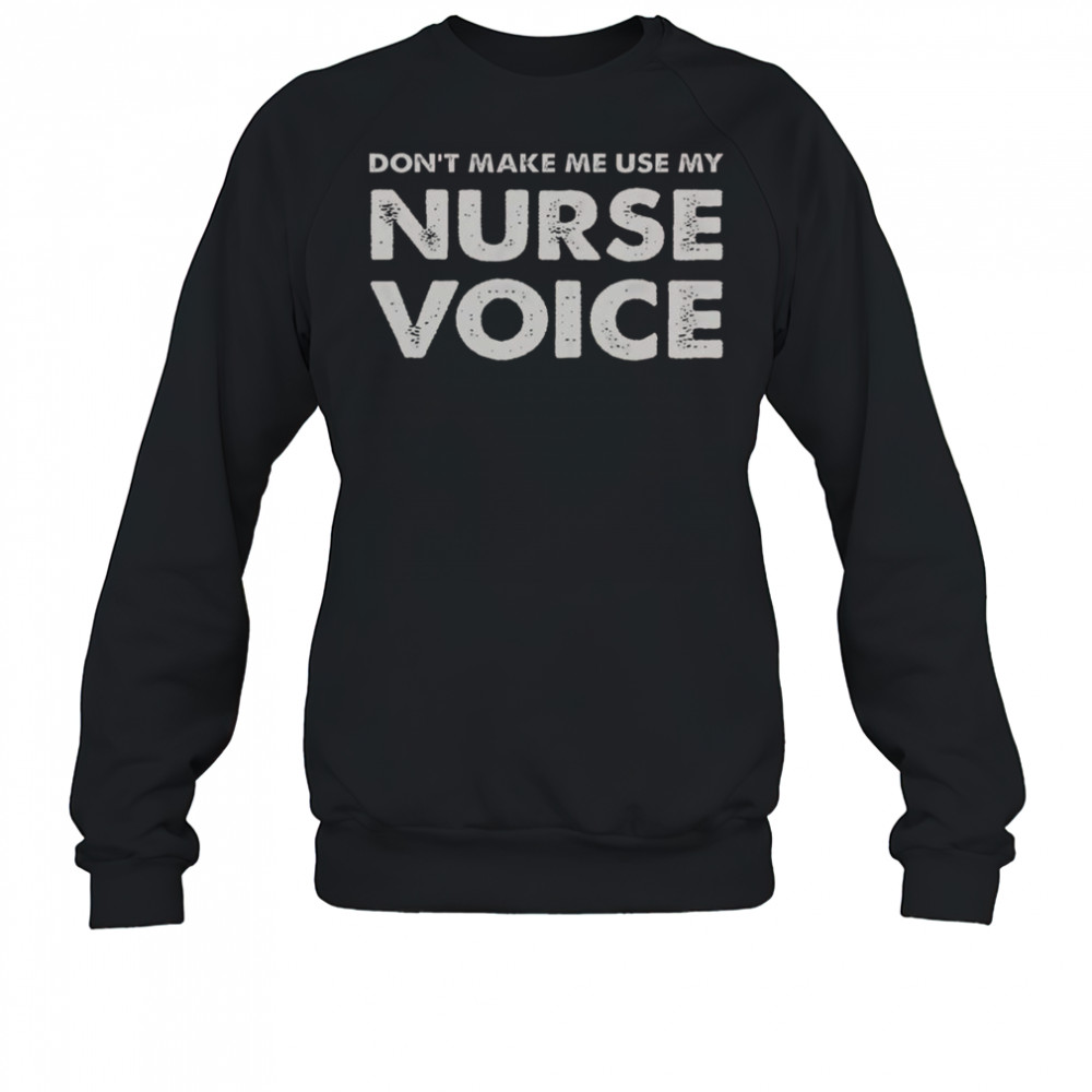 Don’t Make Me Use My Nurse Voice T-Shirt Sweatshirt
