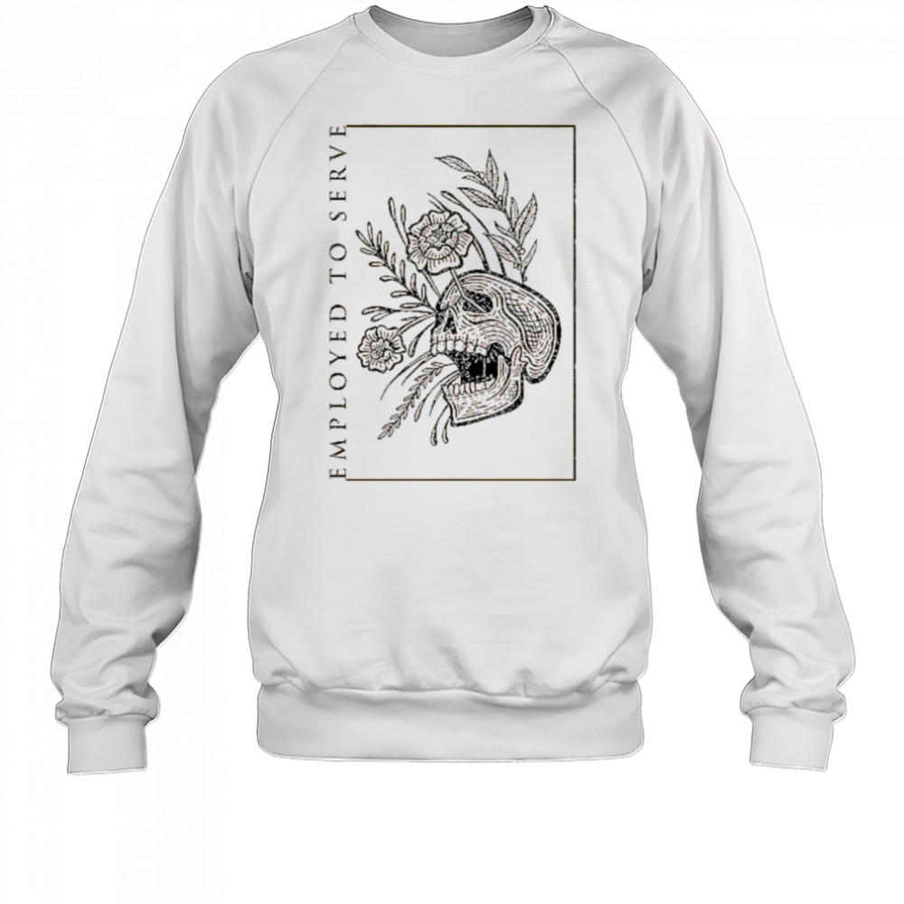 Employed To Serve Dull T-shirt Sweatshirt