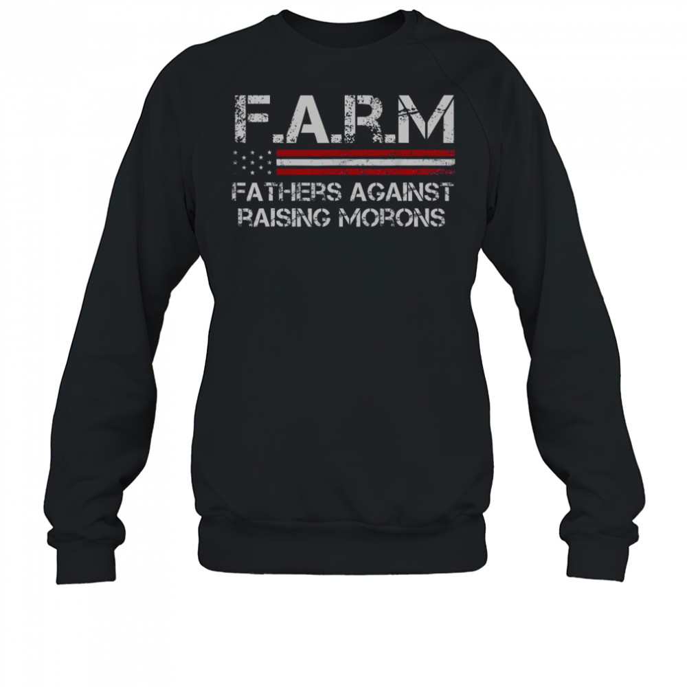 F.A.R.M Fathers Against Raising Morons T-Shirt Sweatshirt