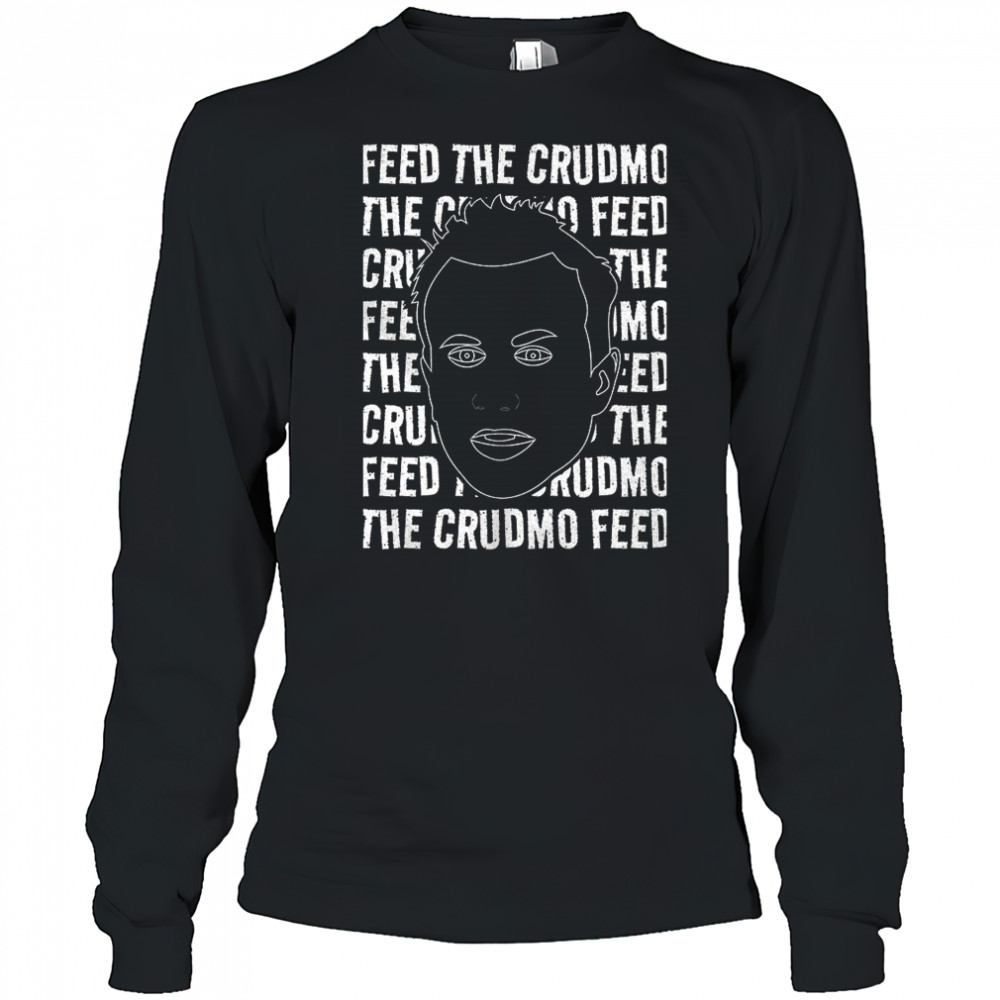 Feed The Crudmo shirt Long Sleeved