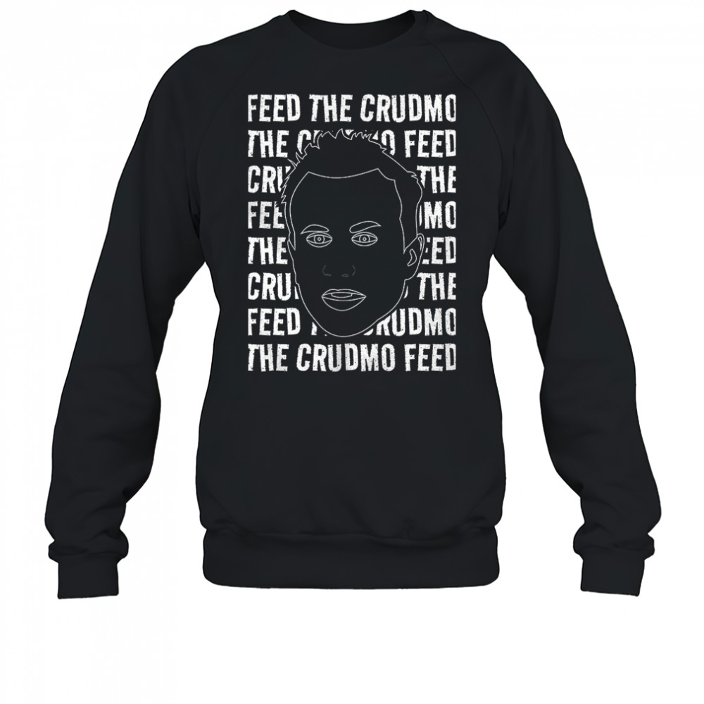 Feed The Crudmo shirt Sweatshirt