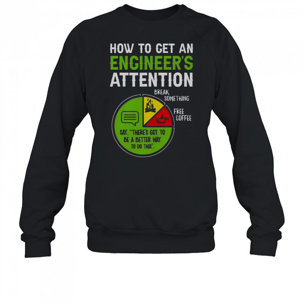 How To Get An Engineer’s Attention T-Shirt Sweatshirt