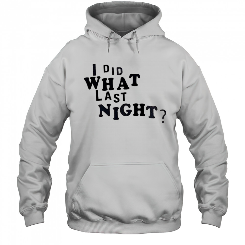 I did what last night shirt Hoodie