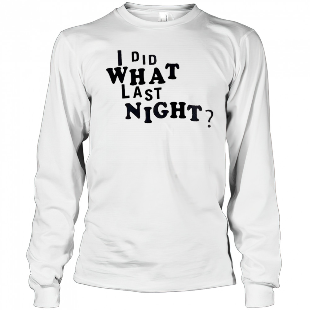 I did what last night shirt Long Sleeved