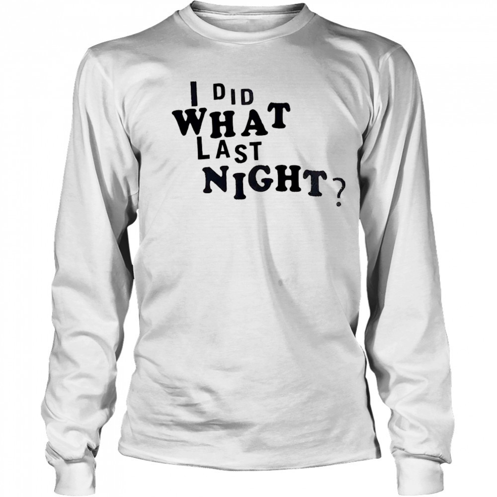 I did what last night shirt Long Sleeved