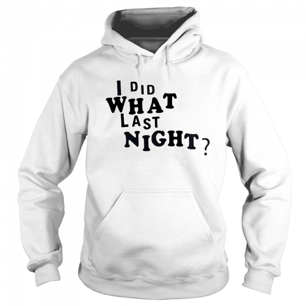 I did what last night shirt Sweatshirt