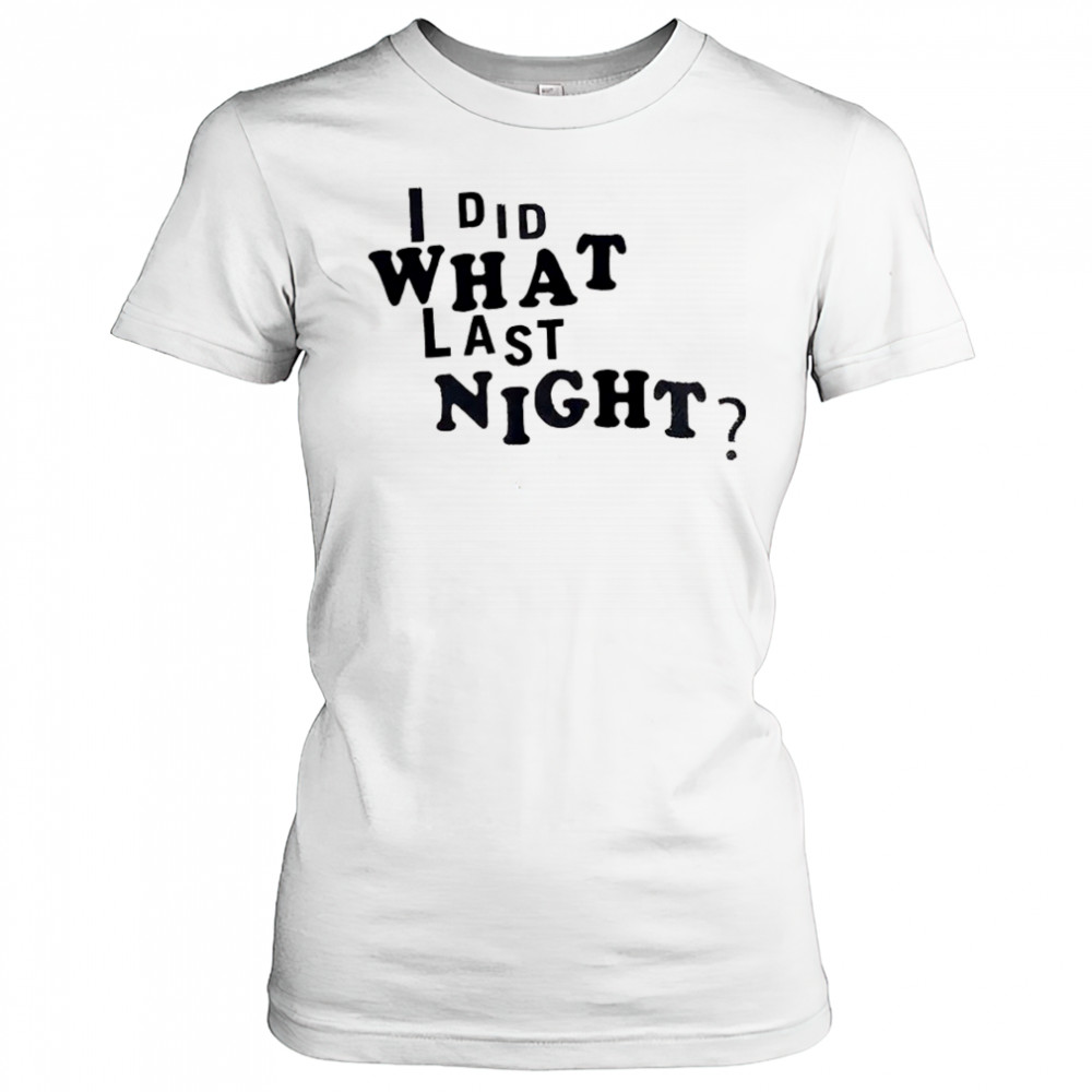 I did what last night shirt Women's T-shirt