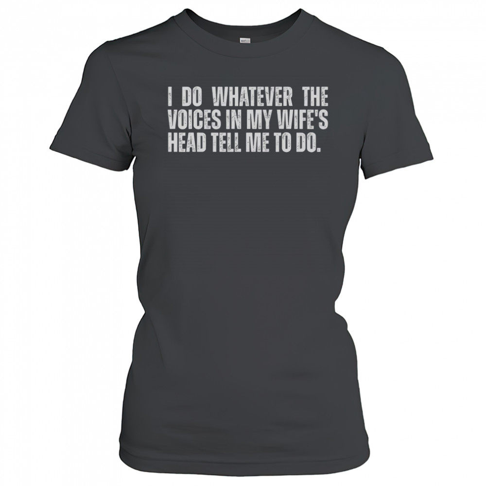 I Do Whatever The Voices In My Wife’s Head Tell Me To Do T-Shirt Women's T-shirt