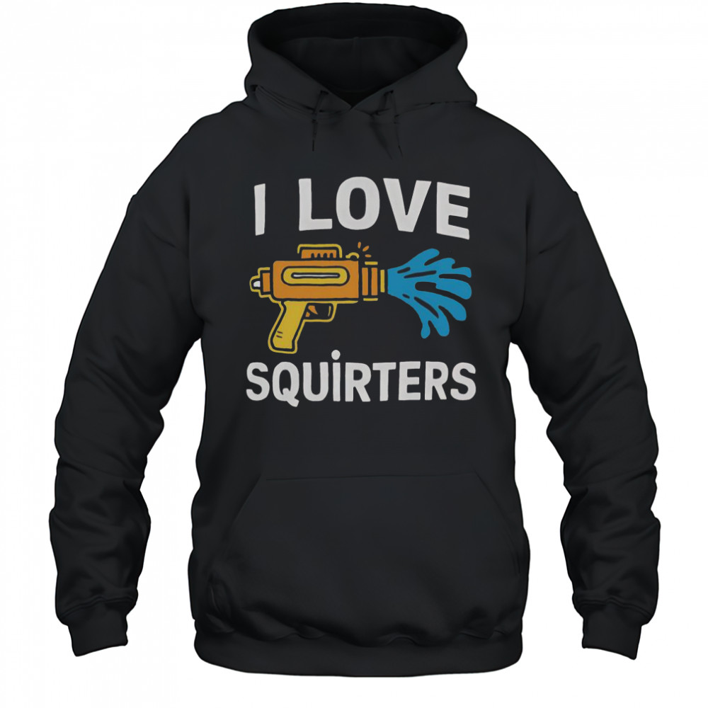 I Love Squirters Funny Water Gun Adult Humor T-Shirt Hoodie