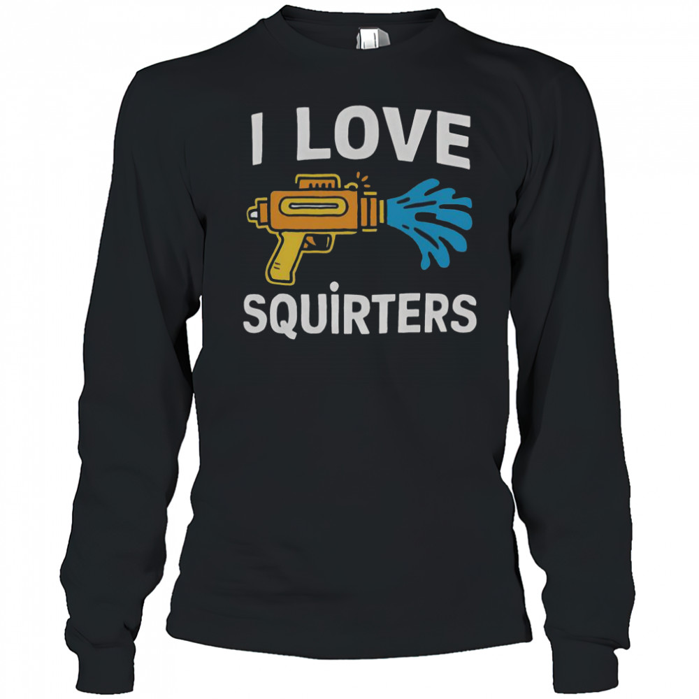 I Love Squirters Funny Water Gun Adult Humor T-Shirt Long Sleeved