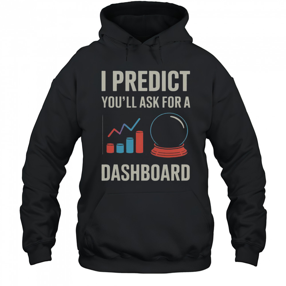 I Predict You’ll Ask For A Dashboard Data Scientist T-Shirt Hoodie