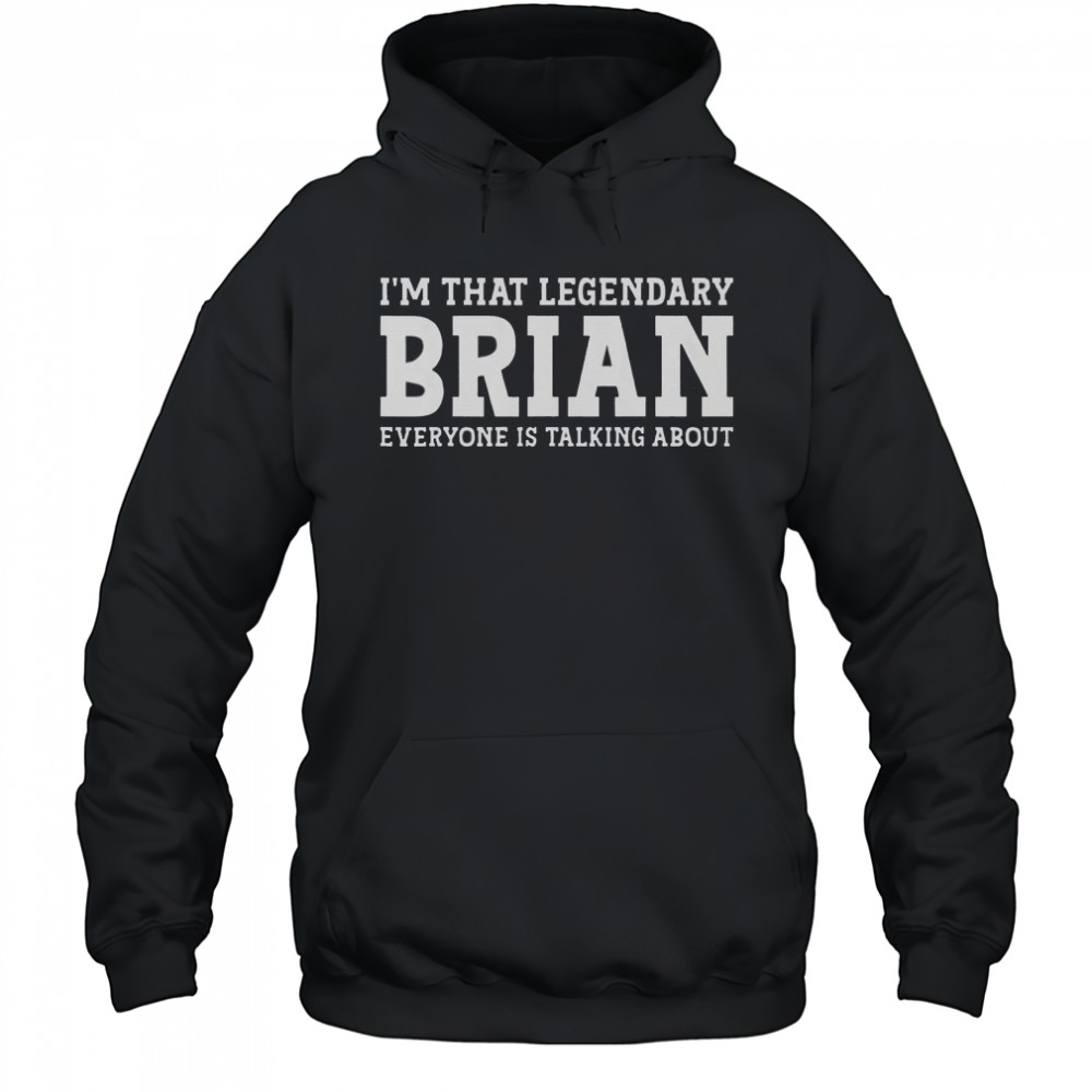 I’m That Legendary Brian Everyone Is Talking About T-Shirt Hoodie