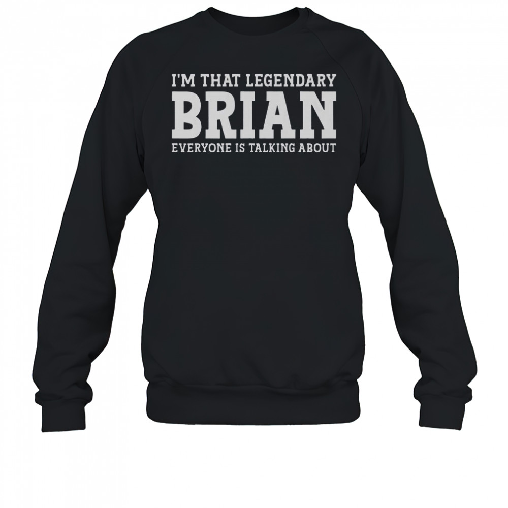 I’m That Legendary Brian Everyone Is Talking About T-Shirt Sweatshirt