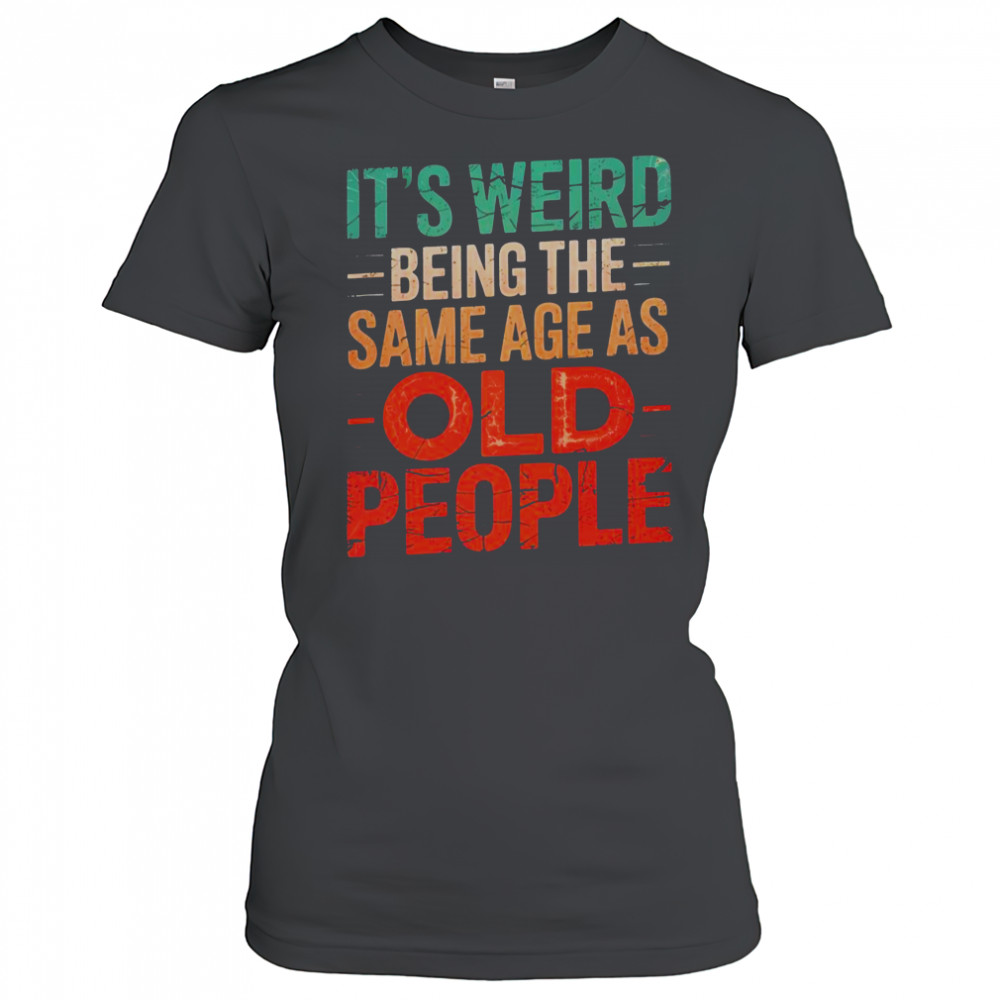 It’s Weird Being The Same Age As Old People T-Shirt Women's T-shirt