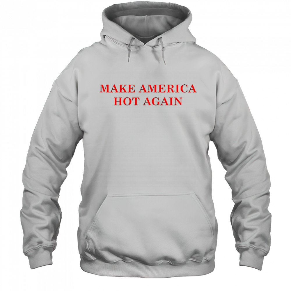 Make America hot again shirt Hoodie
