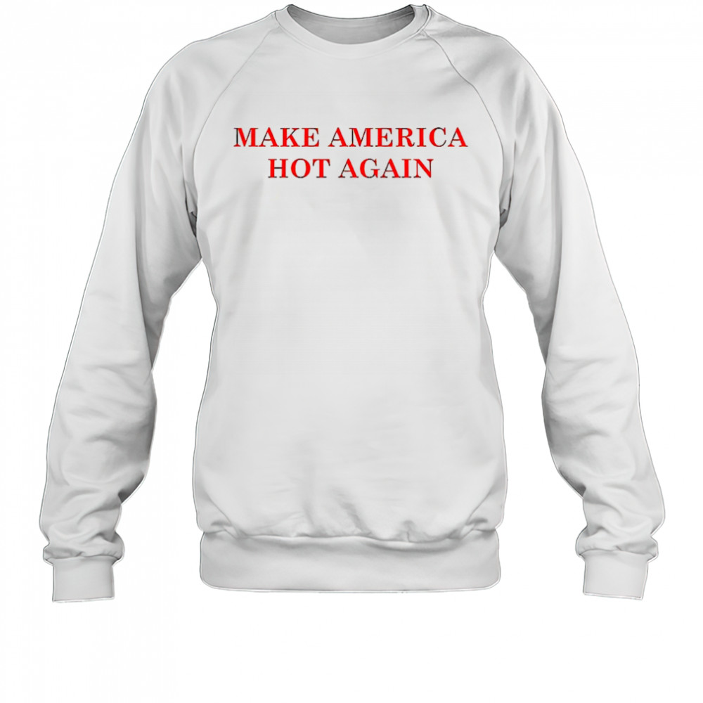 Make America hot again shirt Sweatshirt