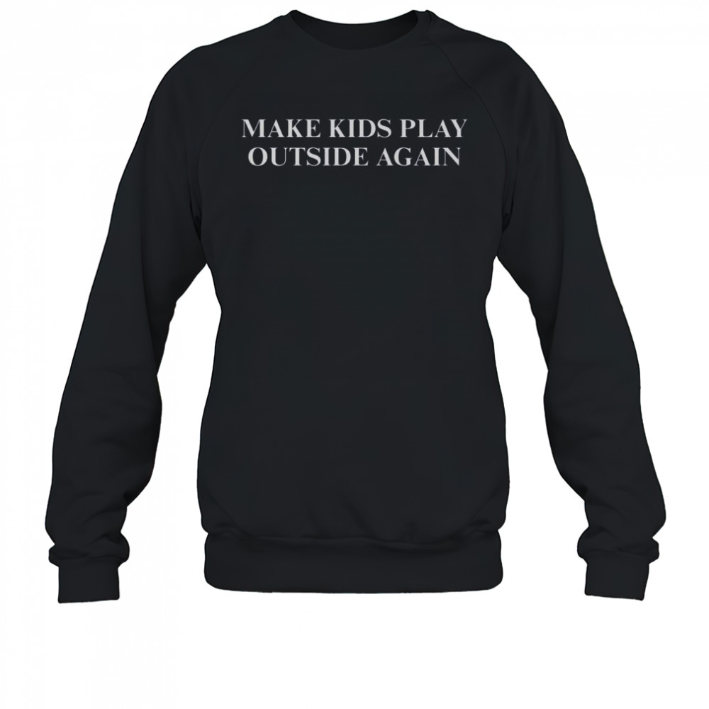 Make Kids Play Outside Again T-Shirt Sweatshirt