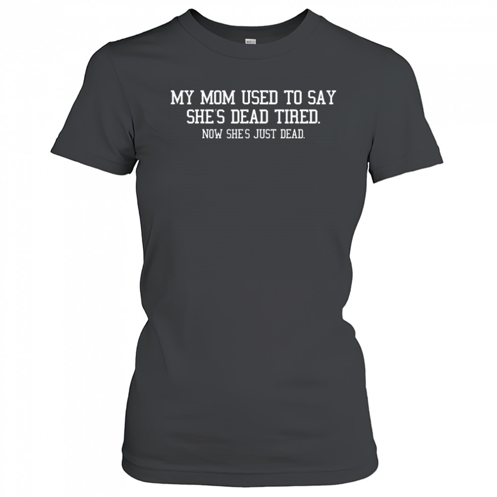 My Mom Used To Say She’s Dead Tired Now She Just Dead T-Shirt Women's T-shirt