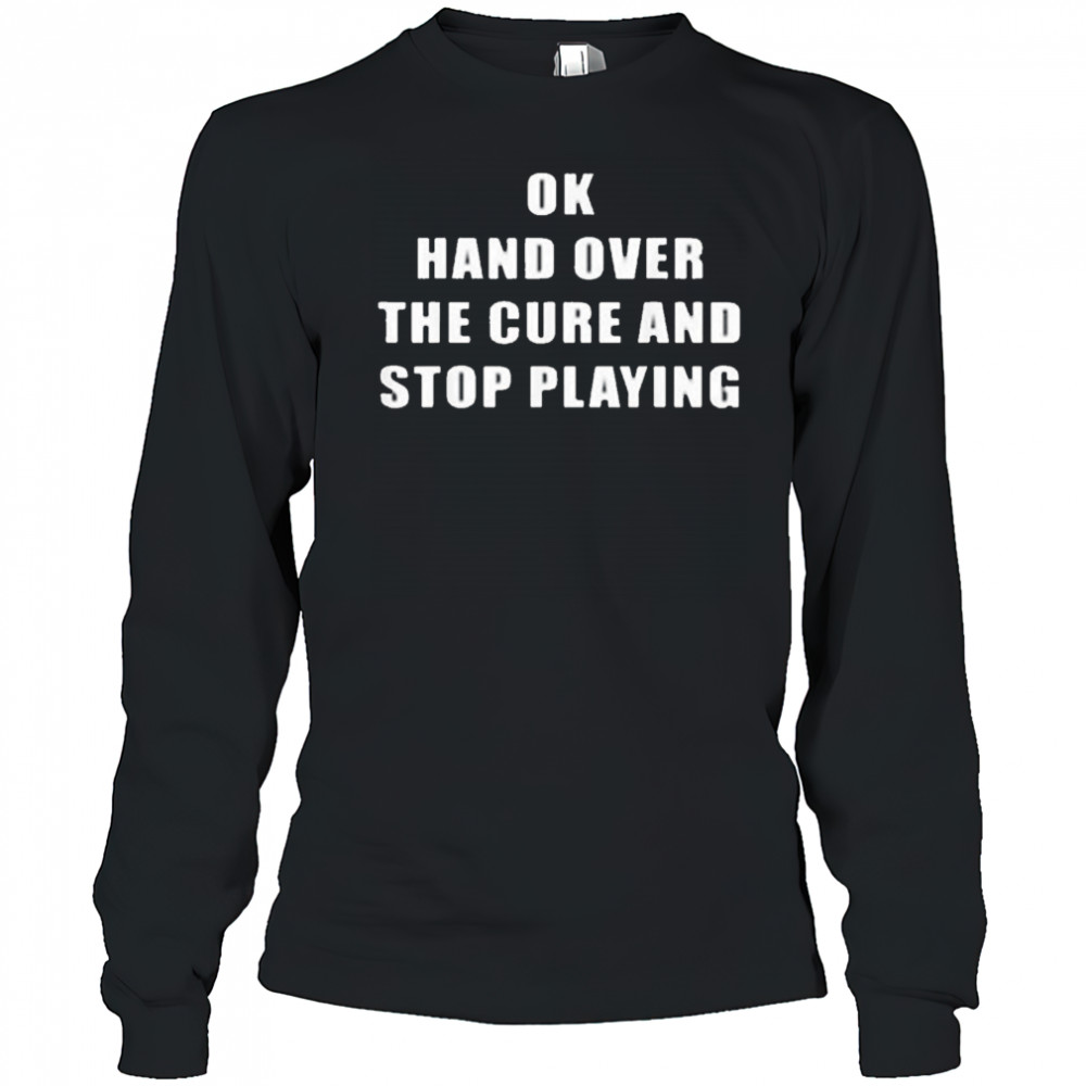 Ok Hand Over The Cure and Stop Playing Shirt Long Sleeved