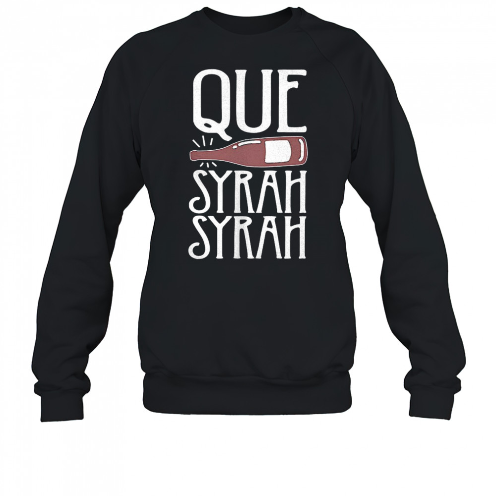 Que Syrah Syrah shirt Sweatshirt
