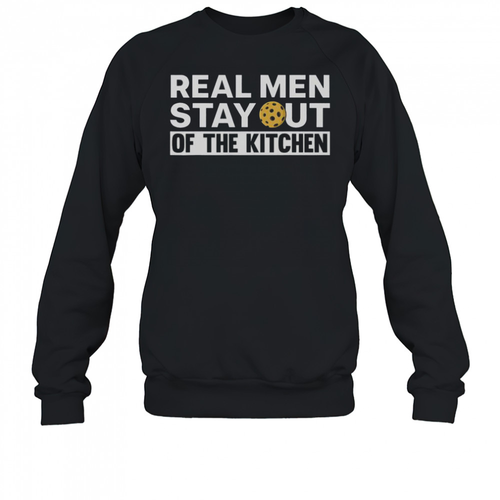 Real Men Stay Out Of The Kitchen Pickle Ball Sports T-Shirt Sweatshirt