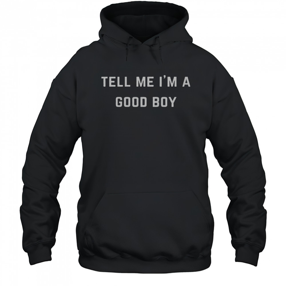 Tell Me I’m A Good Boy T-Shirt Hoodie