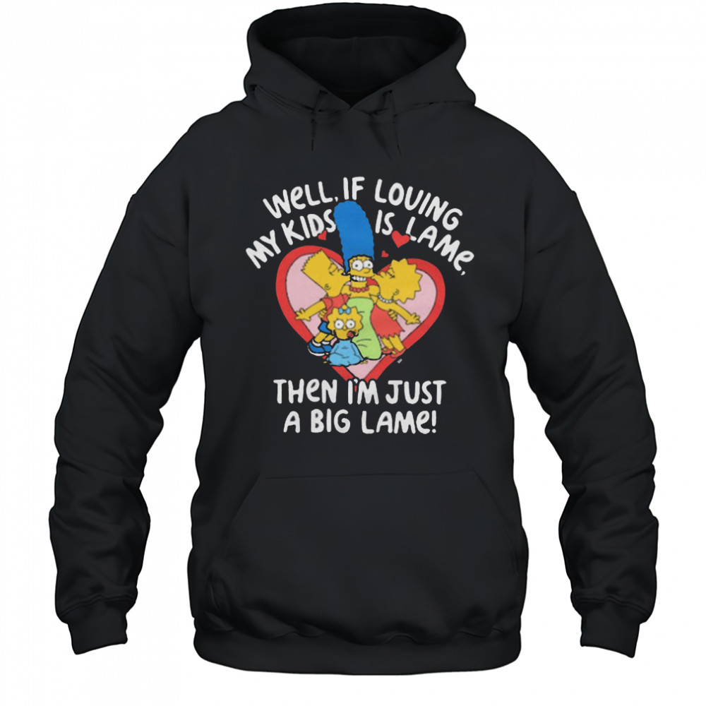 The Simpsons Well If Loving My Kids Is Lame Then I’m Just A Big Lame T-Shirt Hoodie