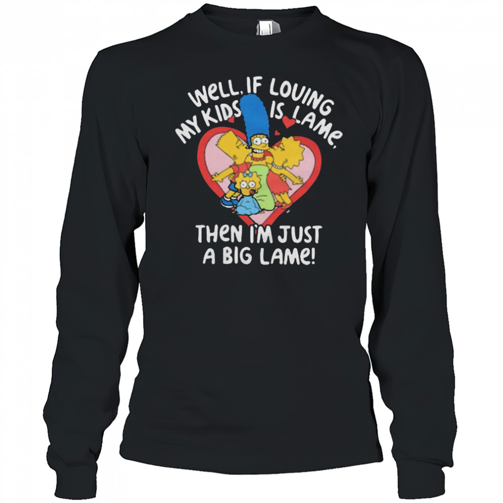 The Simpsons Well If Loving My Kids Is Lame Then I’m Just A Big Lame T-Shirt Long Sleeved
