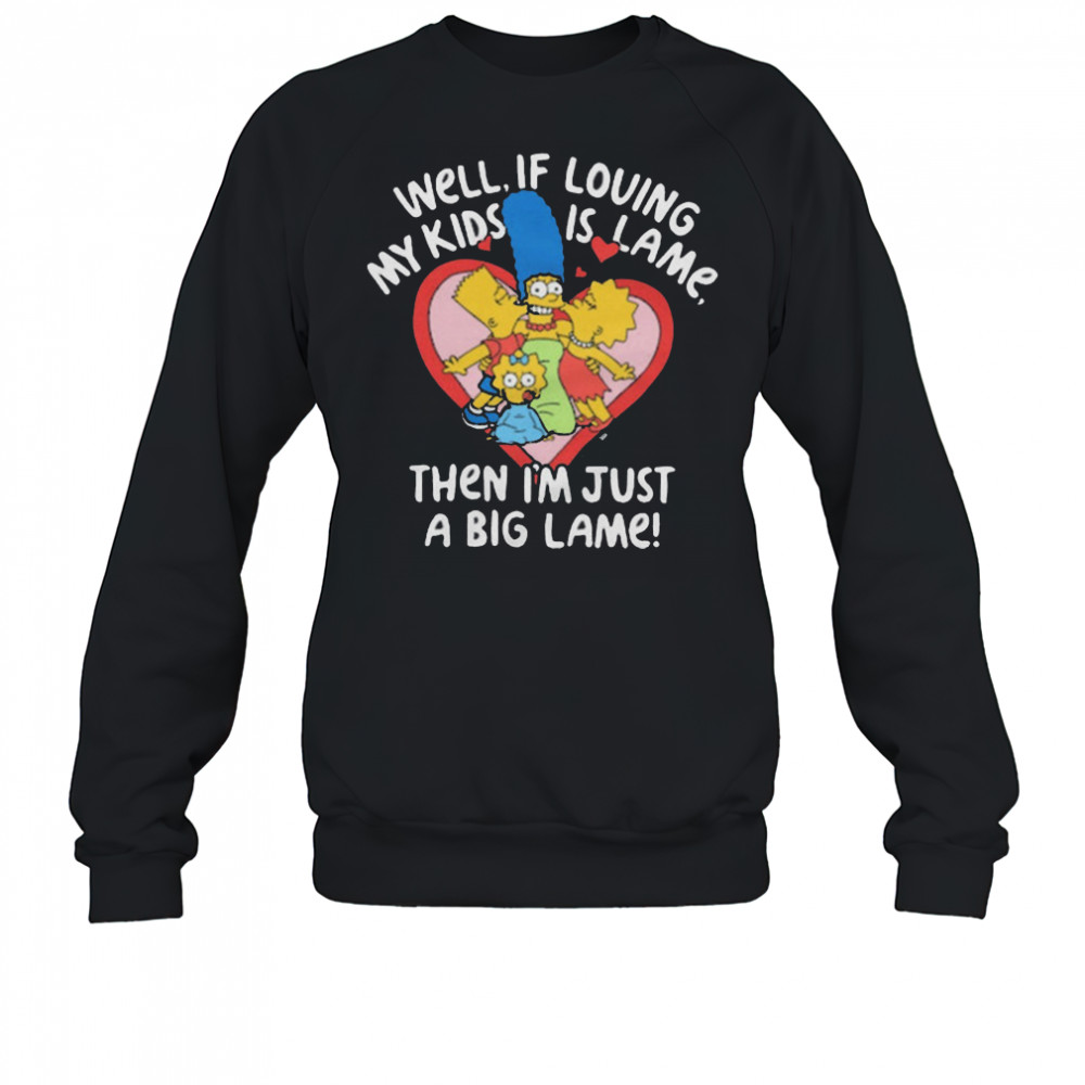 The Simpsons Well If Loving My Kids Is Lame Then I’m Just A Big Lame T-Shirt Sweatshirt