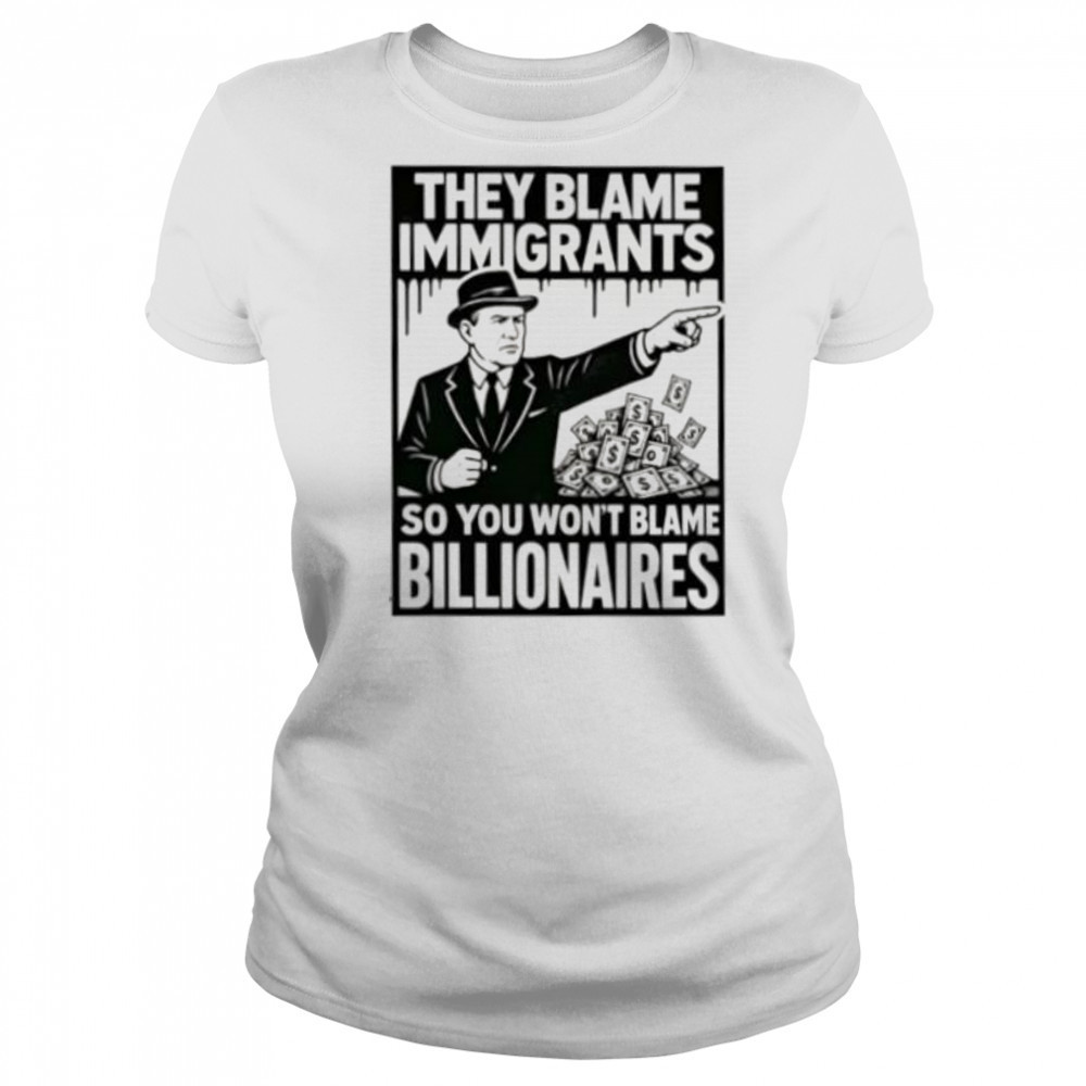 They blame immigrants so you won’t blame billionaires shirt Women's T-shirt