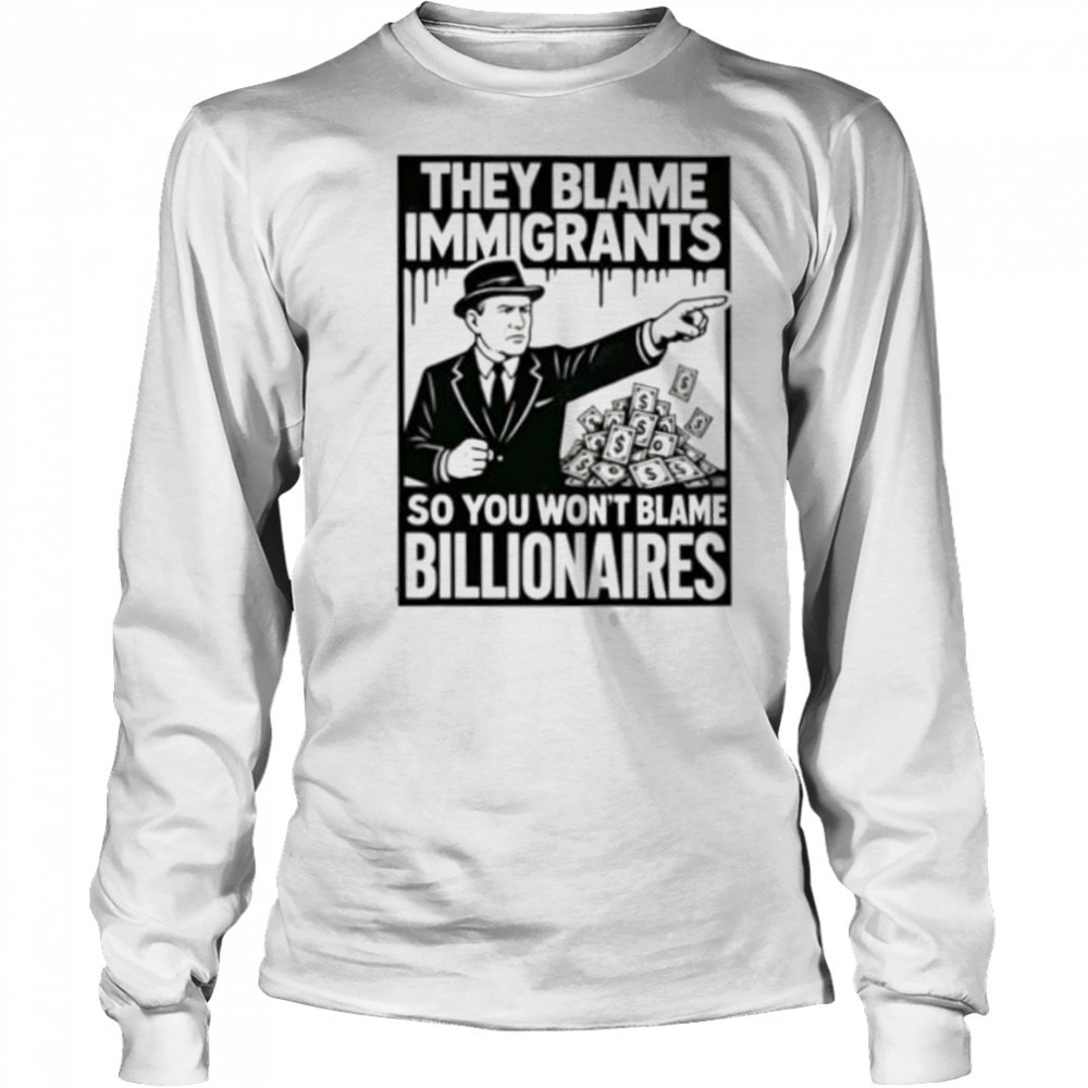 They blame immigrants so you won’t blame billionaires shirt Long Sleeved