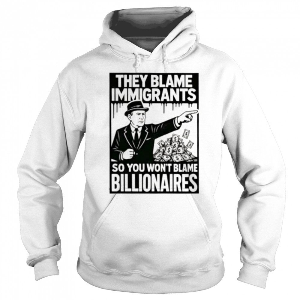 They blame immigrants so you won’t blame billionaires shirt Sweatshirt