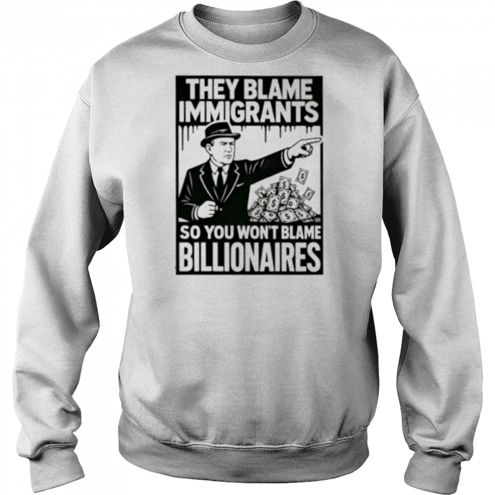 They blame immigrants so you won’t blame billionaires shirt Hoodie