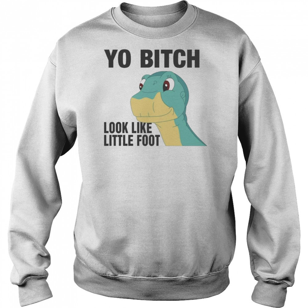 Yo Bitch Look Like Little Foot Shirt Hoodie