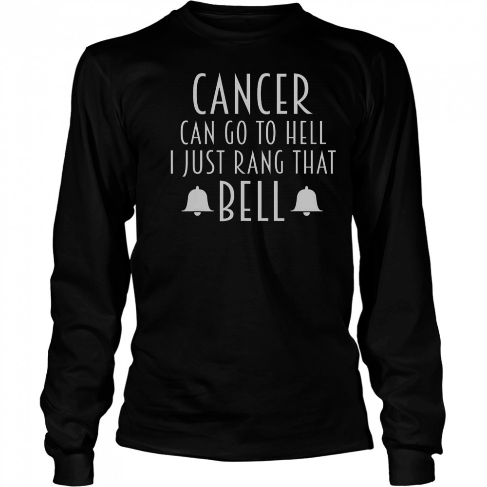 Cancer Can Go To Hell I Just Rang That Bell T-Shirt Long Sleeved