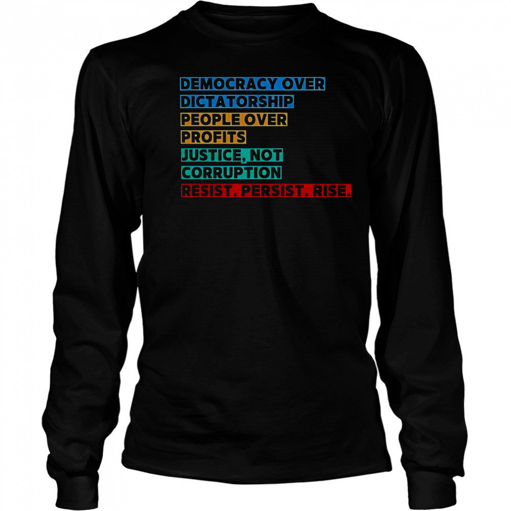 Democracy Over Dictatorship People Over Profits Justice Not Corruption Resist Persist Rise T-Shirt Long Sleeved